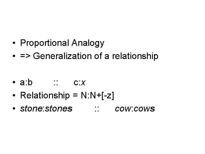  • Proportional Analogy • => Generalization of a relationship • a: b :