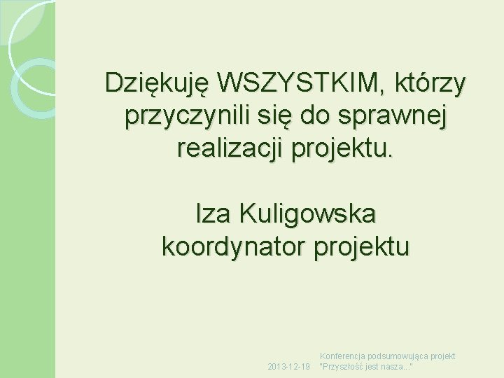 Dziękuję WSZYSTKIM, którzy przyczynili się do sprawnej realizacji projektu. Iza Kuligowska koordynator projektu 2013