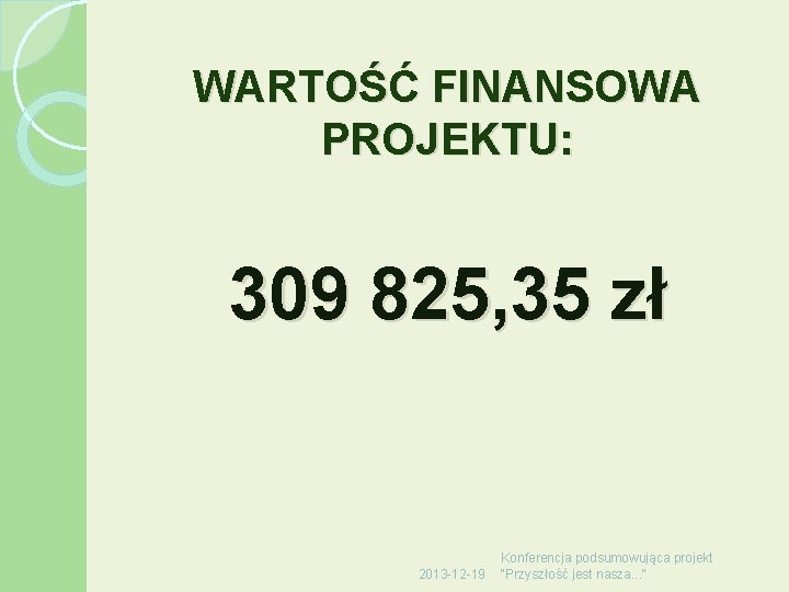 WARTOŚĆ FINANSOWA PROJEKTU: 309 825, 35 zł 2013 -12 -19 Konferencja podsumowująca projekt "Przyszłość