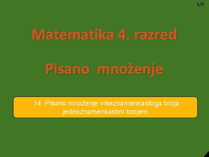 1/8 Matematika 4. razred Pisano množenje 14. Pisano množenje višeznamenkastoga broja jednoznamenkastim brojem 