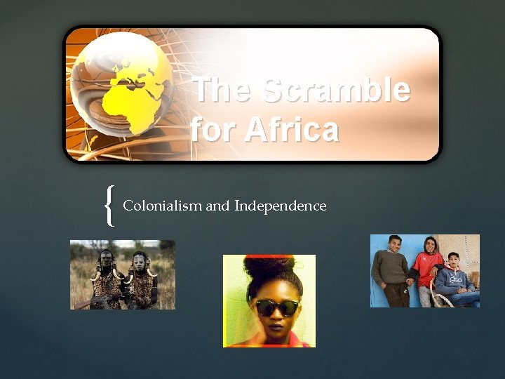 The Scramble for Africa { Colonialism and Independence 