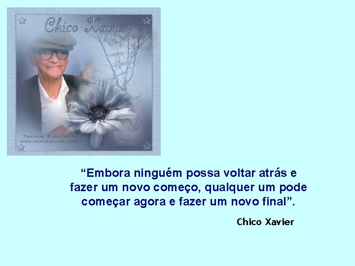 “Embora ninguém possa voltar atrás e fazer um novo começo, qualquer um pode começar “Embora ninguém possa voltar atrás e fazer um novo começo, qualquer um pode começar