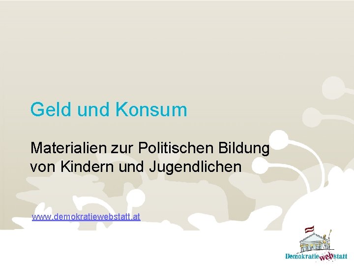 Geld und Konsum Materialien zur Politischen Bildung von Kindern und Jugendlichen www. demokratiewebstatt. at
