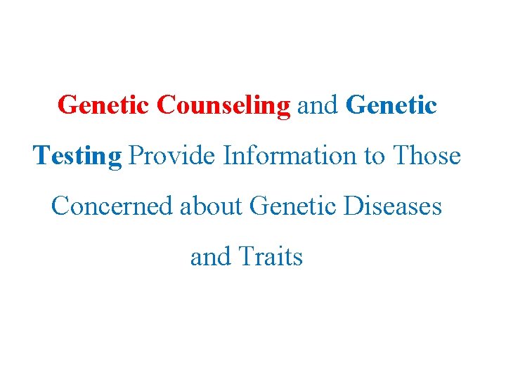 Genetic Counseling and Genetic Testing Provide Information to Those Concerned about Genetic Diseases and Genetic Counseling and Genetic Testing Provide Information to Those Concerned about Genetic Diseases and