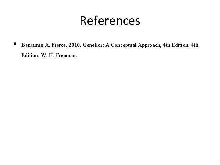 References § Benjamin A. Pierce, 2010. Genetics: A Conceptual Approach, 4 th Edition. W.