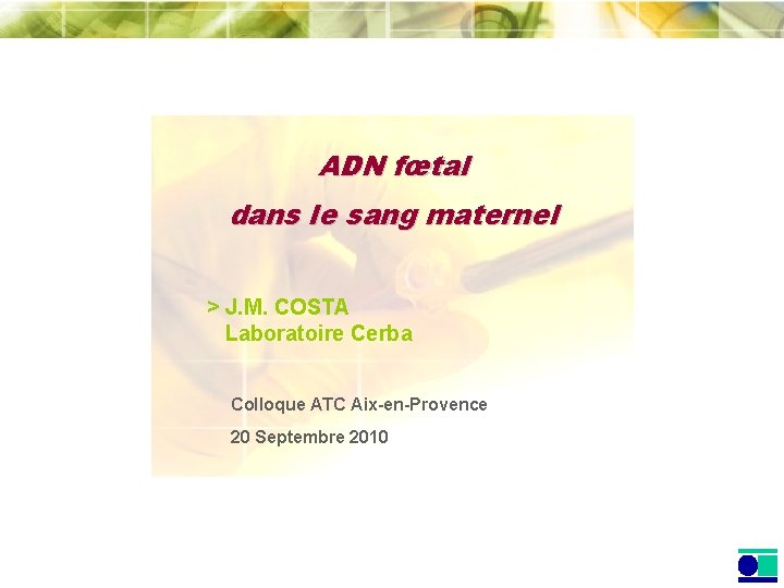 ADN fœtal dans le sang maternel > J. M. COSTA Laboratoire Cerba Colloque ATC