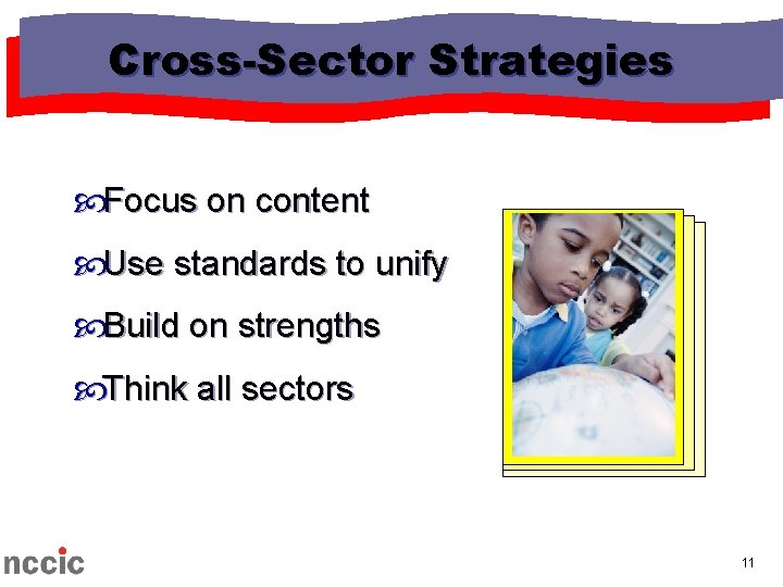 Cross-Sector Strategies Focus on content Use standards to unify Build on strengths Think all Cross-Sector Strategies Focus on content Use standards to unify Build on strengths Think all