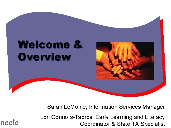 Welcome & Overview Sarah Le. Moine, Information Services Manager Lori Connors-Tadros, Early Learning and Welcome & Overview Sarah Le. Moine, Information Services Manager Lori Connors-Tadros, Early Learning and
