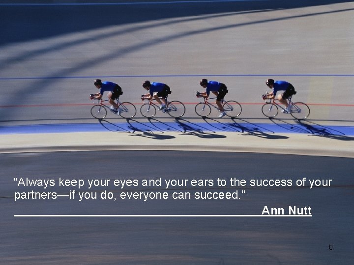 “Always keep your eyes and your ears to the success of your partners—if you “Always keep your eyes and your ears to the success of your partners—if you