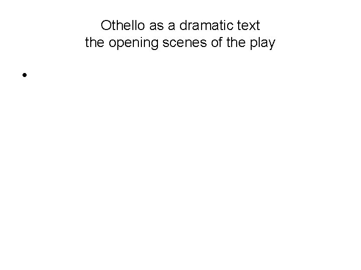 Othello as a dramatic text the opening scenes of the play • 