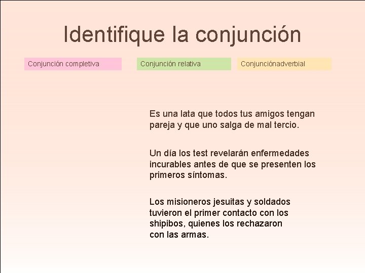 Identifique la conjunción Conjunción completiva Conjunción relativa Conjunciónadverbial Es una lata que todos tus