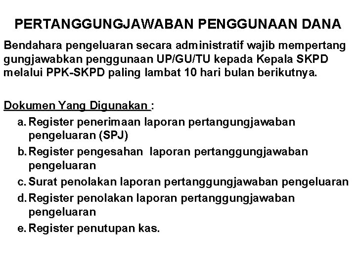 PERTANGGUNGJAWABAN PENGGUNAAN DANA Bendahara pengeluaran secara administratif wajib mempertang gungjawabkan penggunaan UP/GU/TU kepada Kepala