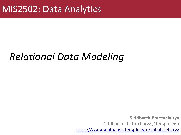 MIS 2502: Data Analytics Relational Data Modeling Siddharth Bhattacharya Siddharth. bhattacharya@temple. edu https: //community.