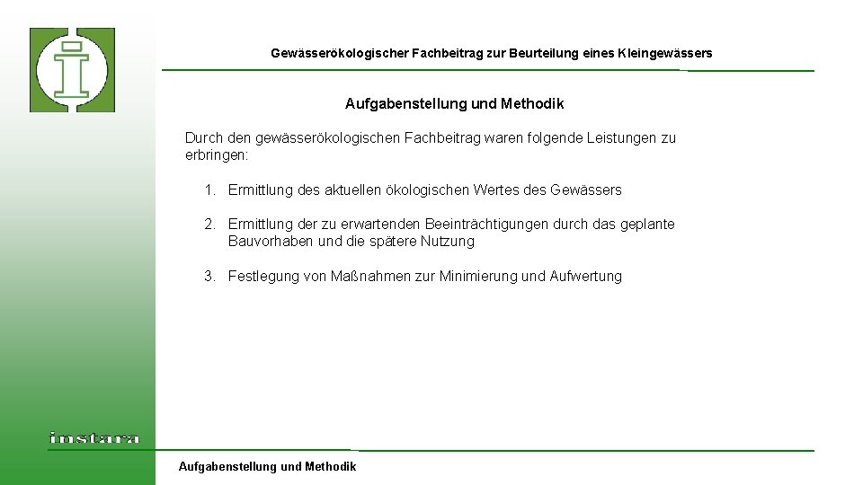 Gewässerökologischer Fachbeitrag zur Beurteilung eines Kleingewässers Aufgabenstellung und Methodik Durch den gewässerökologischen Fachbeitrag waren