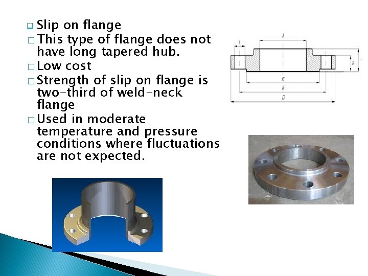 q Slip on flange � This type of flange does not have long tapered
