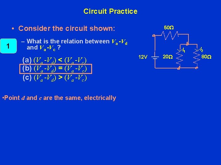 Circuit Practice • Consider the circuit shown: 1 50 W a – What is