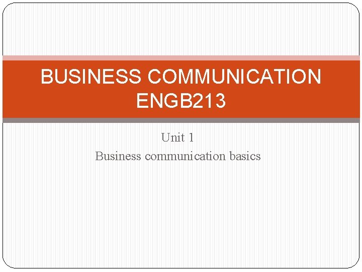 BUSINESS COMMUNICATION ENGB 213 Unit 1 Business communication basics 