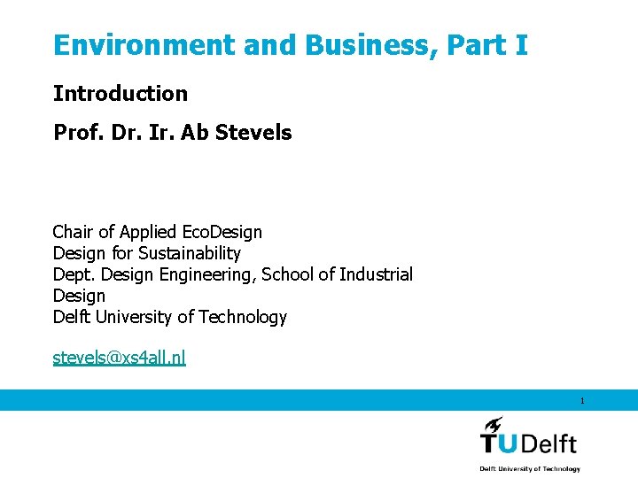 Environment and Business, Part I Introduction Prof. Dr. Ir. Ab Stevels Chair of Applied