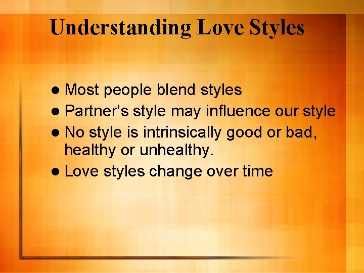 Understanding Love Styles l Most people blend styles l Partner’s style may influence our