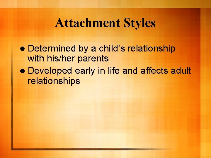 Attachment Styles l Determined by a child’s relationship with his/her parents l Developed early