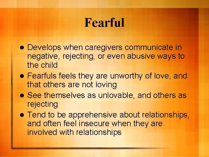 Fearful Develops when caregivers communicate in negative, rejecting, or even abusive ways to the