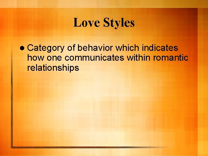 Love Styles l Category of behavior which indicates how one communicates within romantic relationships