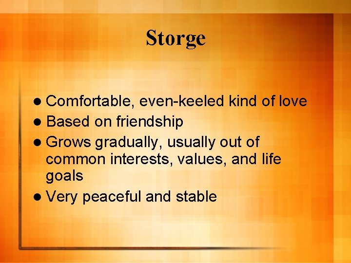 Storge l Comfortable, even-keeled kind of love l Based on friendship l Grows gradually,