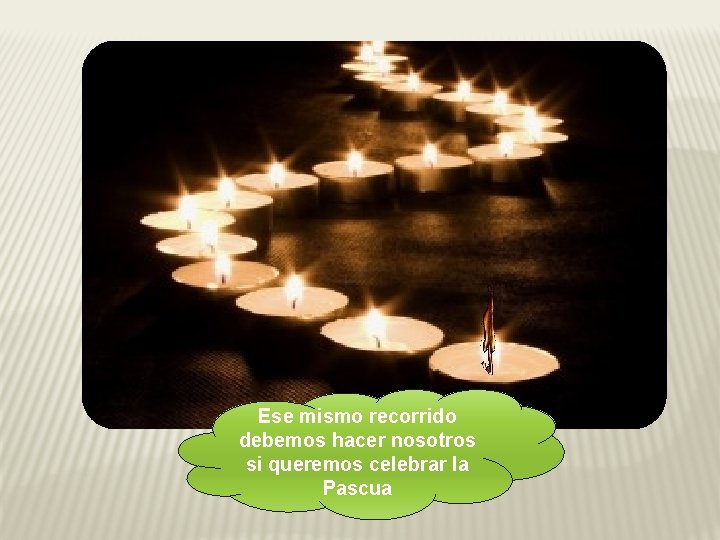 Ese mismo recorrido debemos hacer nosotros si queremos celebrar la Pascua 