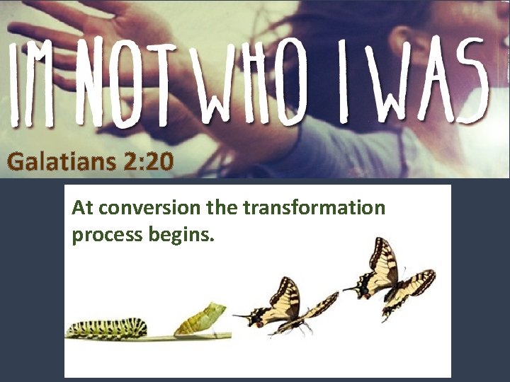 Galatians 2: 20 At conversion the transformation process begins. 