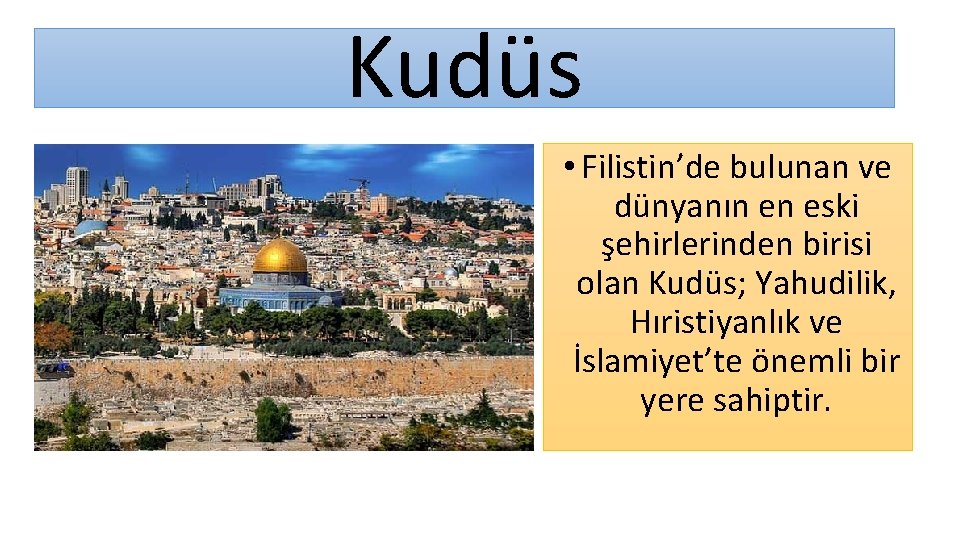 Kudüs • Filistin’de bulunan ve dünyanın en eski şehirlerinden birisi olan Kudüs; Yahudilik, Hıristiyanlık