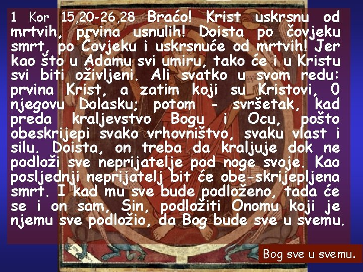 1 Kor 15, 20 -26, 28 Braćo! Krist uskrsnu od mrtvih, prvina usnulih! Doista