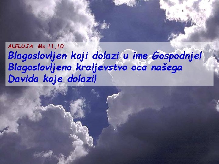 ALELUJA Mc 11, 10 Blagoslovljen koji dolazi u ime Gospodnje! Blagoslovljeno kraljevstvo oca našega