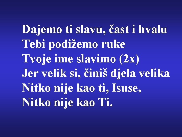 Dajemo ti slavu, čast i hvalu Tebi podižemo ruke Tvoje ime slavimo (2 x)