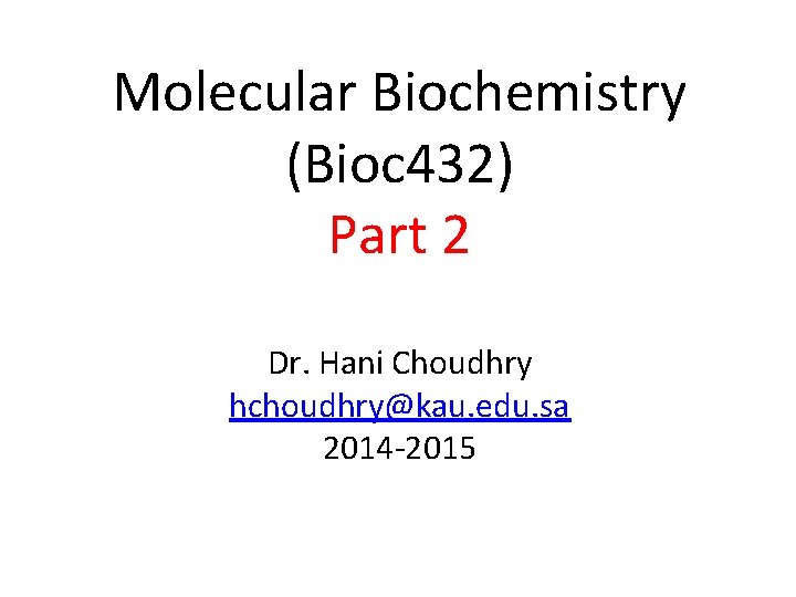 Molecular Biochemistry (Bioc 432) Part 2 Dr. Hani Choudhry hchoudhry@kau. edu. sa 2014 -2015