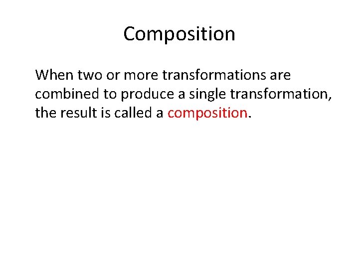 Composition When two or more transformations are combined to produce a single transformation, the