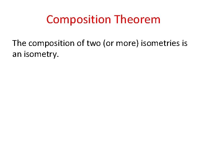 Composition Theorem The composition of two (or more) isometries is an isometry. 