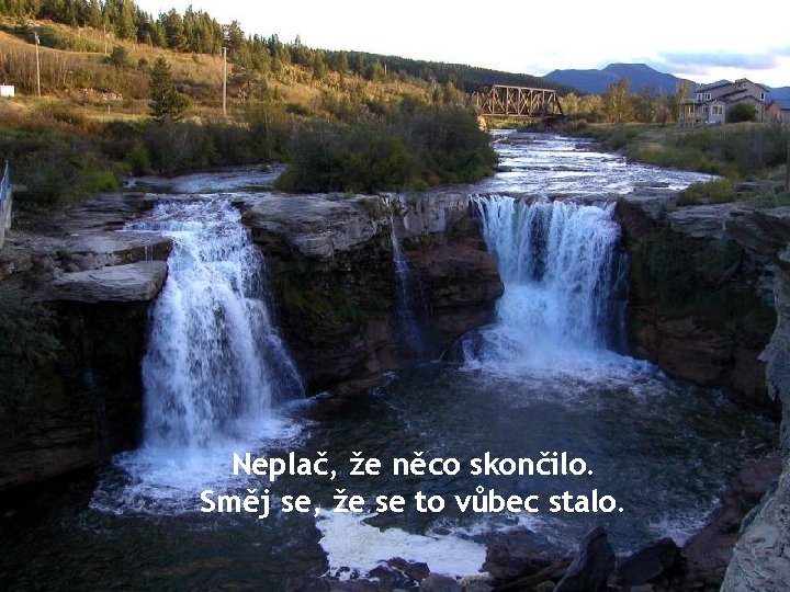 Neplač, že něco skončilo. Směj se, že se to vůbec stalo. 