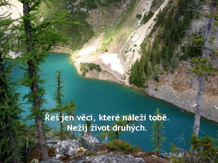 Řeš jen věci, které náleží tobě. Nežij život druhých. 