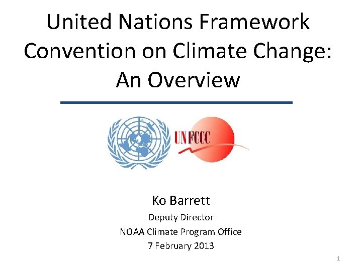 United Nations Framework Convention on Climate Change: An Overview Ko Barrett Deputy Director NOAA