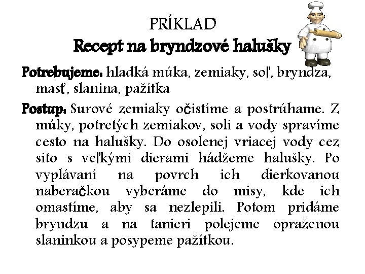 PRÍKLAD Recept na bryndzové halušky Potrebujeme: hladká múka, zemiaky, soľ, bryndza, masť, slanina, pažítka