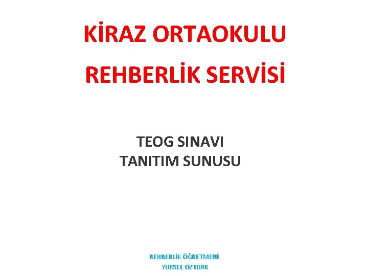 KİRAZ ORTAOKULU REHBERLİK SERVİSİ TEOG SINAVI TANITIM SUNUSU REHBERLİK ÖĞRETMENİ YÜKSEL ÖZTÜRK 