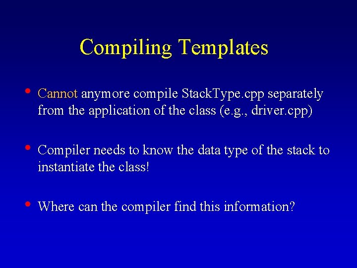 Compiling Templates • Cannot anymore compile Stack. Type. cpp separately from the application of