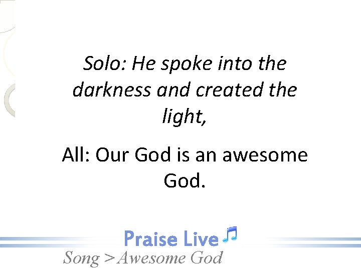 Solo: He spoke into the darkness and created the light, All: Our God is