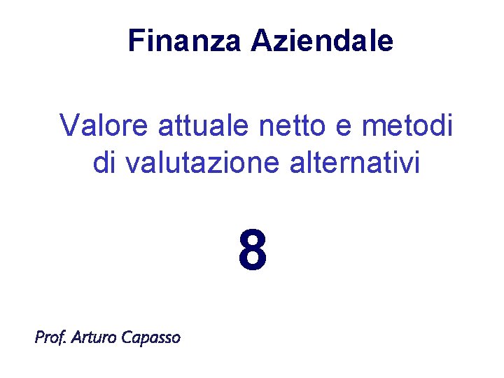 Finanza Aziendale Valore attuale netto e metodi di valutazione alternativi 8 Prof. Arturo Capasso
