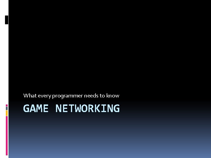 What every programmer needs to know GAME NETWORKING