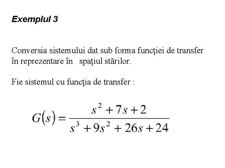 Exemplul 3 Conversia sistemului dat sub forma funcţiei de transfer în reprezentare în spaţiul