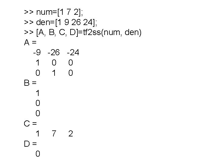 >> num=[1 7 2]; >> den=[1 9 26 24]; >> [A, B, C, D]=tf