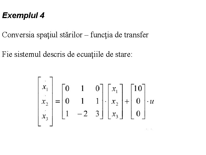 Exemplul 4 Conversia spaţiul stărilor – funcţia de transfer Fie sistemul descris de ecuaţiile