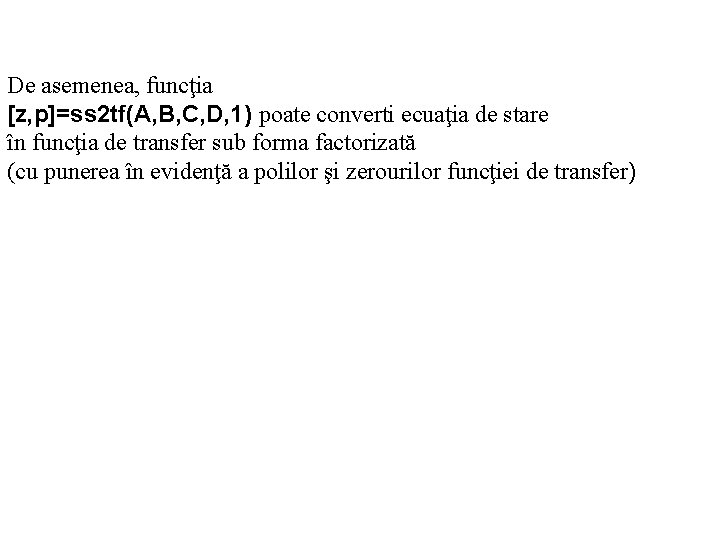 De asemenea, funcţia [z, p]=ss 2 tf(A, B, C, D, 1) poate converti ecuaţia