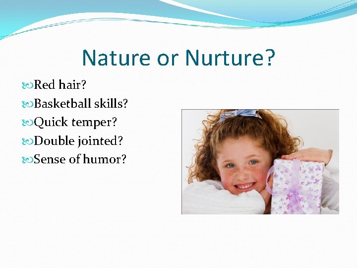 Nature or Nurture? Red hair? Basketball skills? Quick temper? Double jointed? Sense of humor? Nature or Nurture? Red hair? Basketball skills? Quick temper? Double jointed? Sense of humor?